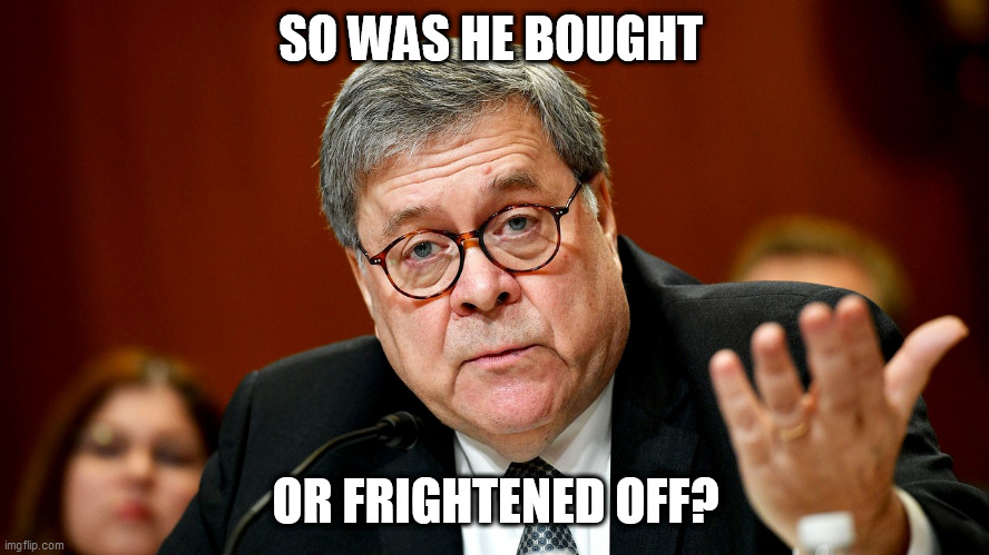 William Barr | SO WAS HE BOUGHT; OR FRIGHTENED OFF? | image tagged in william barr | made w/ Imgflip meme maker