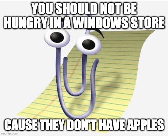 Microsoft Paperclip | YOU SHOULD NOT BE HUNGRY IN A WINDOWS STORE CAUSE THEY DON'T HAVE APPLES | image tagged in microsoft paperclip | made w/ Imgflip meme maker