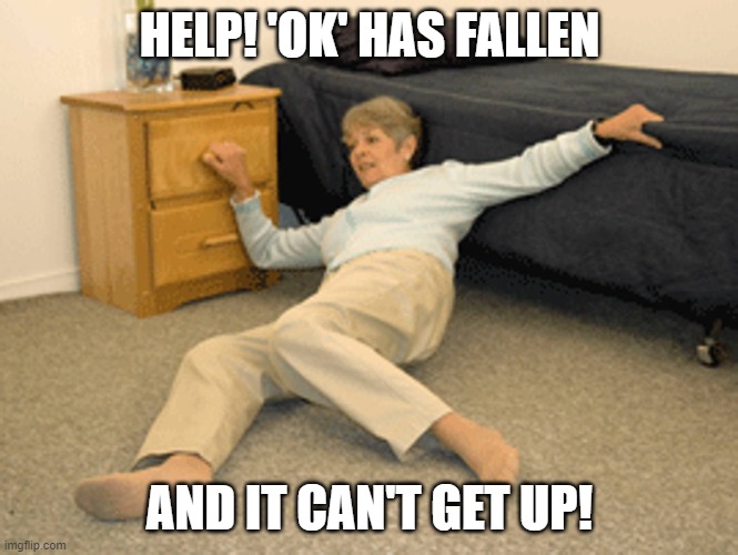 I've Fallen | HELP! 'OK' HAS FALLEN AND IT CAN'T GET UP! | image tagged in i've fallen | made w/ Imgflip meme maker