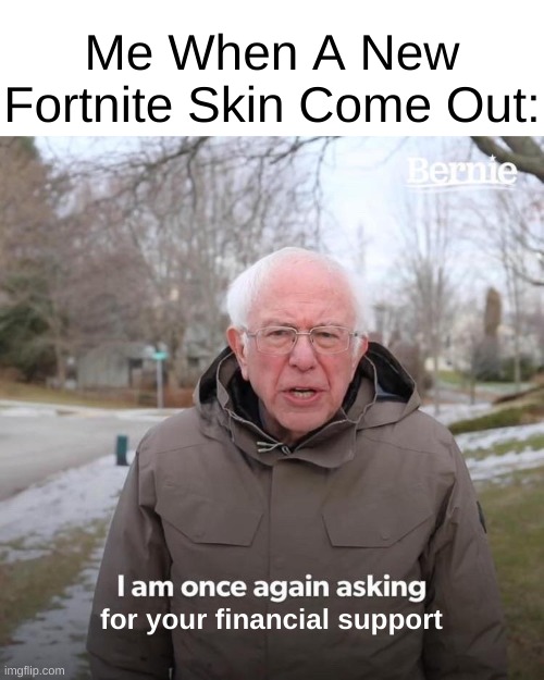 I am once again asking for your financial support. | Me When A New Fortnite Skin Come Out:; for your financial support | image tagged in memes,bernie i am once again asking for your support | made w/ Imgflip meme maker