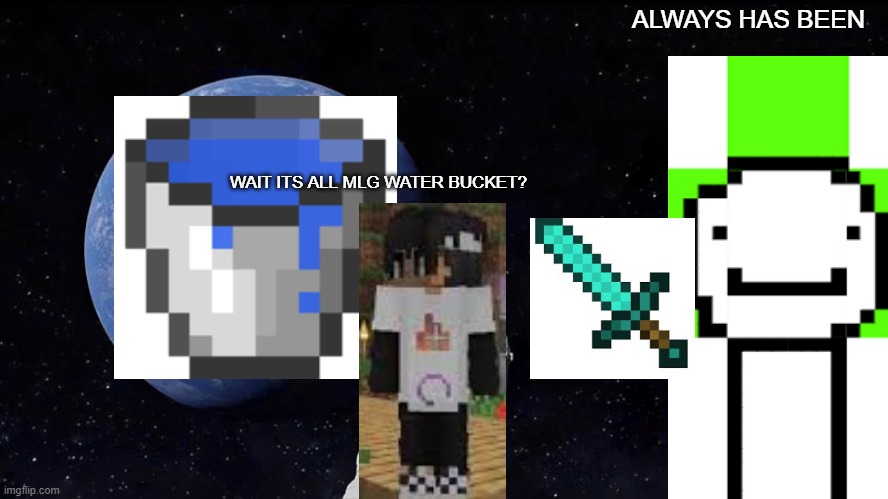 only Minecraft player well get it | ALWAYS HAS BEEN; WAIT ITS ALL MLG WATER BUCKET? | image tagged in memes,always has been | made w/ Imgflip meme maker