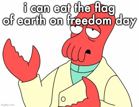 Futurama Zoidberg Meme | i can eat the flag of earth on freedom day | image tagged in memes,futurama zoidberg | made w/ Imgflip meme maker