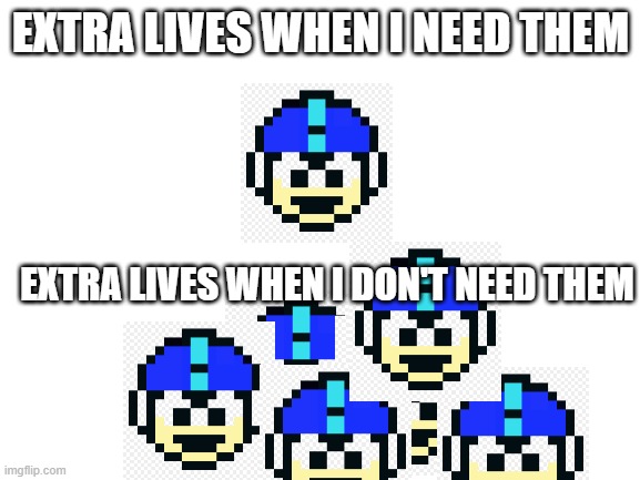Mega Man be like | EXTRA LIVES WHEN I NEED THEM; EXTRA LIVES WHEN I DON'T NEED THEM | image tagged in blank white template | made w/ Imgflip meme maker