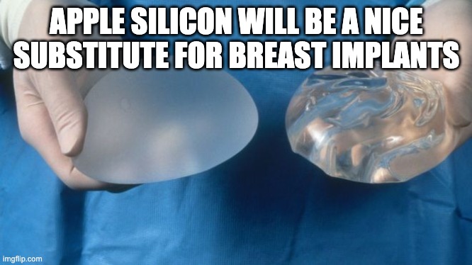 silicone breast implants science | APPLE SILICON WILL BE A NICE SUBSTITUTE FOR BREAST IMPLANTS | image tagged in silicone breast implants science | made w/ Imgflip meme maker