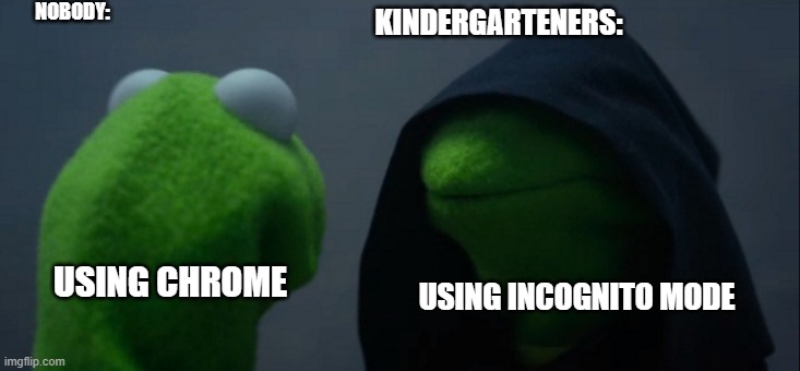 Kermit Chrome | NOBODY:; KINDERGARTENERS:; USING CHROME; USING INCOGNITO MODE | image tagged in memes,evil kermit | made w/ Imgflip meme maker