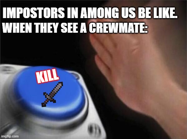 Blank Nut Button Meme | IMPOSTORS IN AMONG US BE LIKE. WHEN THEY SEE A CREWMATE:; KILL | image tagged in memes,blank nut button | made w/ Imgflip meme maker