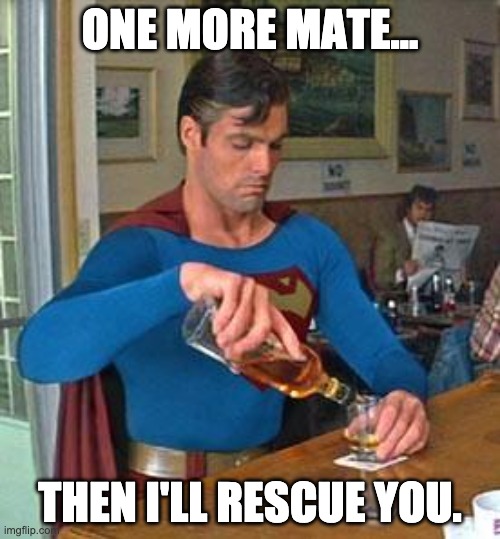 SuperMan Drinking | ONE MORE MATE... THEN I'LL RESCUE YOU. | image tagged in drunk superman,aussie,superman | made w/ Imgflip meme maker