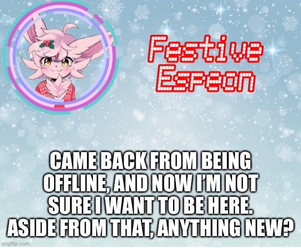 CAME BACK FROM BEING OFFLINE, AND NOW I’M NOT SURE I WANT TO BE HERE. ASIDE FROM THAT, ANYTHING NEW? | made w/ Imgflip meme maker