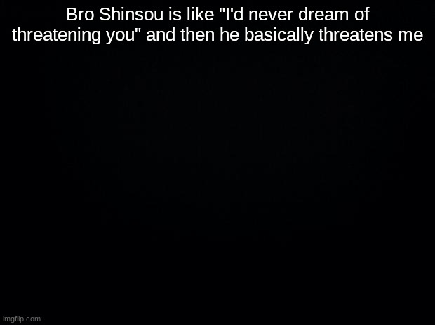 like boi | Bro Shinsou is like "I'd never dream of threatening you" and then he basically threatens me | image tagged in black background | made w/ Imgflip meme maker