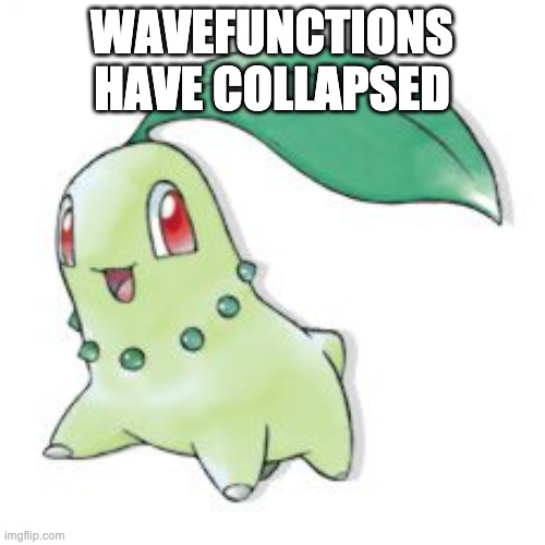 Chikorita | WAVEFUNCTIONS HAVE COLLAPSED | image tagged in chikorita | made w/ Imgflip meme maker