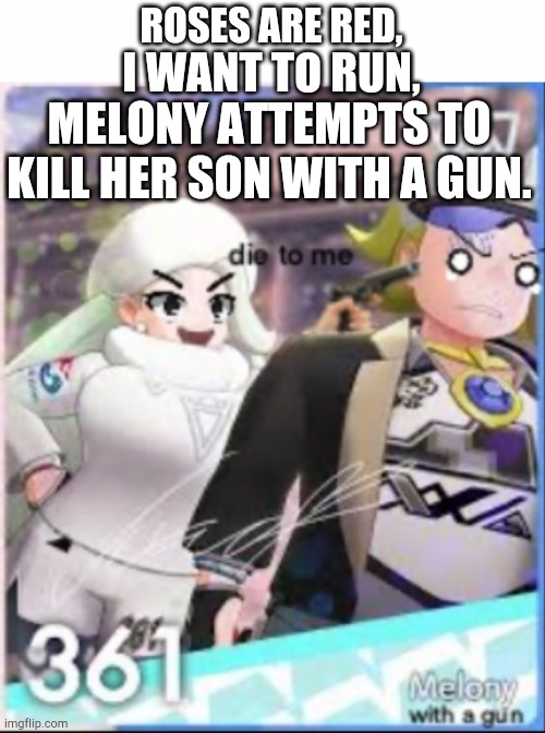 Omg ;-; | ROSES ARE RED, I WANT TO RUN, MELONY ATTEMPTS TO KILL HER SON WITH A GUN. | image tagged in white text box,pokemon,pokemon gun,funny | made w/ Imgflip meme maker