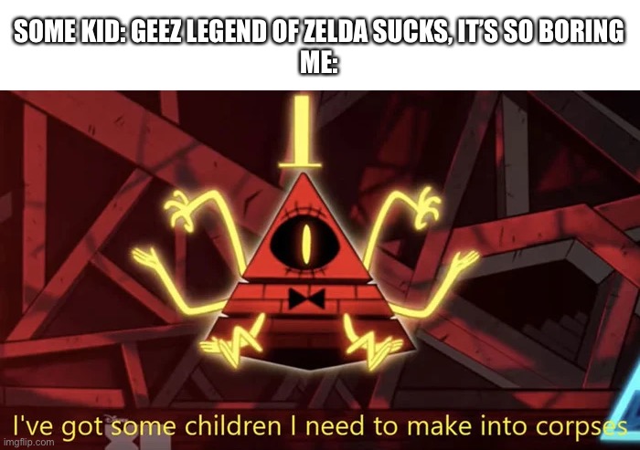 Bill Cipher Some Kids | SOME KID: GEEZ LEGEND OF ZELDA SUCKS, IT’S SO BORING
ME: | image tagged in bill cipher,legend of zelda | made w/ Imgflip meme maker