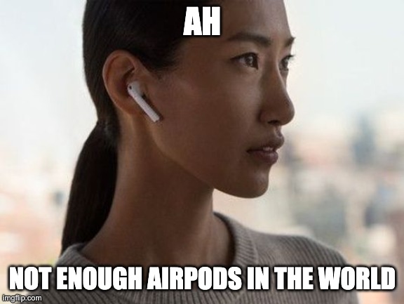 airpod | AH NOT ENOUGH AIRPODS IN THE WORLD | image tagged in airpod | made w/ Imgflip meme maker