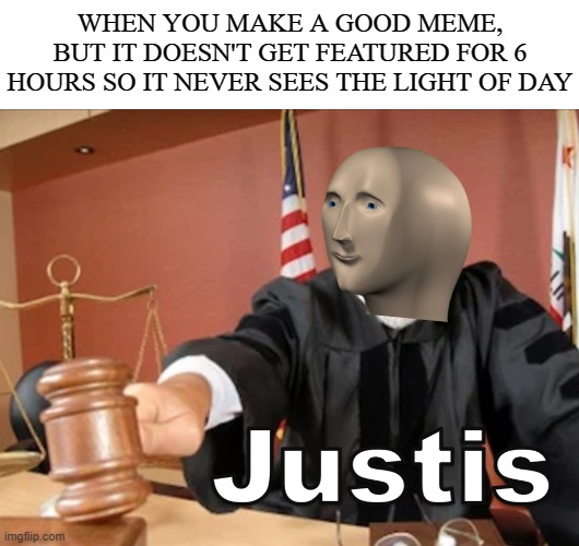 It just takes so long sometimes! | WHEN YOU MAKE A GOOD MEME, BUT IT DOESN'T GET FEATURED FOR 6 HOURS SO IT NEVER SEES THE LIGHT OF DAY | image tagged in meme man justis,memes,meme man,justice,freatured,time | made w/ Imgflip meme maker