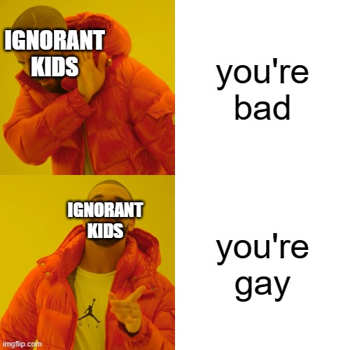 Ignorant kids... | you're bad; IGNORANT KIDS; you're gay; IGNORANT KIDS | image tagged in memes,drake hotline bling,ignorance,gay | made w/ Imgflip meme maker