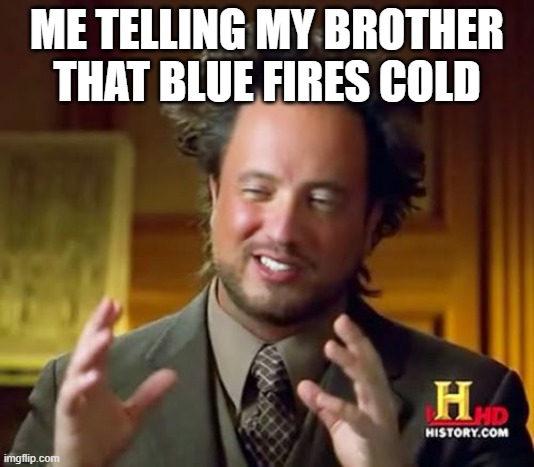 Ancient Aliens Meme | ME TELLING MY BROTHER THAT BLUE FIRES COLD | image tagged in memes,ancient aliens | made w/ Imgflip meme maker
