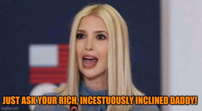 JUST ASK YOUR RICH, INCESTUOUSLY INCLINED DADDY! | made w/ Imgflip meme maker