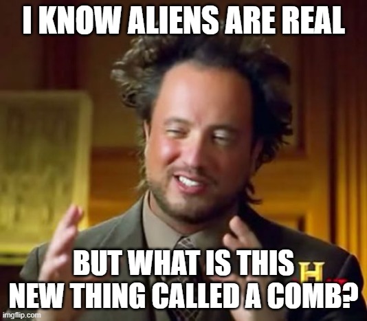 Ancient Aliens | I KNOW ALIENS ARE REAL; BUT WHAT IS THIS NEW THING CALLED A COMB? | image tagged in memes,ancient aliens | made w/ Imgflip meme maker