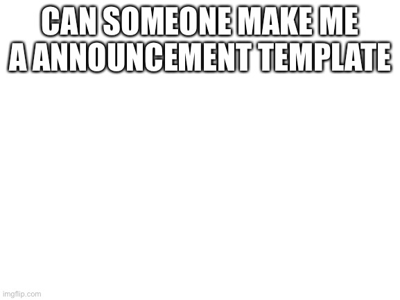 Lmk I’ll describe it to you | CAN SOMEONE MAKE ME A ANNOUNCEMENT TEMPLATE | image tagged in blank white template | made w/ Imgflip meme maker