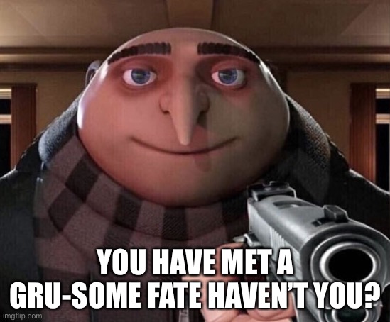 Gru Gun | YOU HAVE MET A GRU-SOME FATE HAVEN’T YOU? | image tagged in gru gun | made w/ Imgflip meme maker