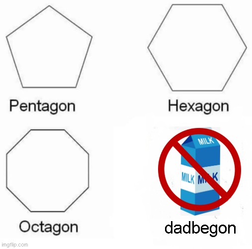 Pentagon Hexagon Octagon | dadbegon | image tagged in memes,pentagon hexagon octagon | made w/ Imgflip meme maker