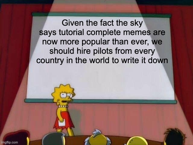 Lisa Simpson's Presentation | Given the fact the sky says tutorial complete memes are now more popular than ever, we should hire pilots from every country in the world to | image tagged in lisa simpson's presentation | made w/ Imgflip meme maker