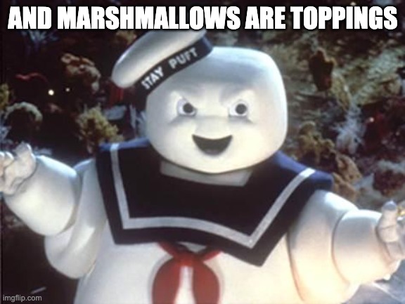 Stay Puft Marshmallow Man | AND MARSHMALLOWS ARE TOPPINGS | image tagged in stay puft marshmallow man | made w/ Imgflip meme maker