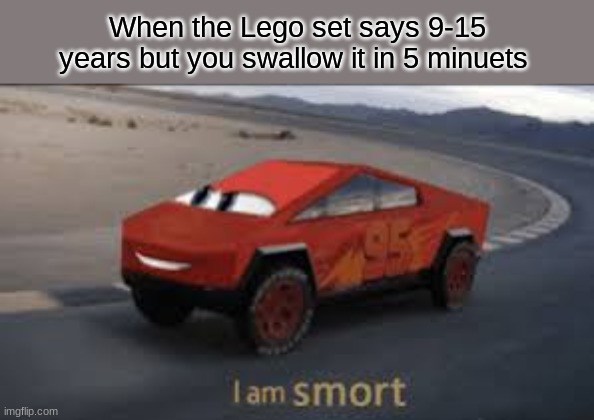 smort and spedd |  When the Lego set says 9-15 years but you swallow it in 5 minuets | image tagged in i am smort | made w/ Imgflip meme maker