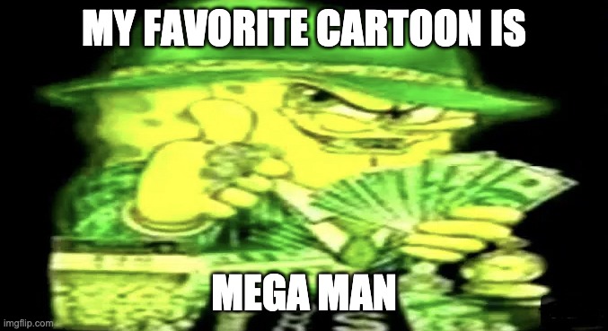 yeah | MY FAVORITE CARTOON IS; MEGA MAN | image tagged in gangsta spongebob | made w/ Imgflip meme maker