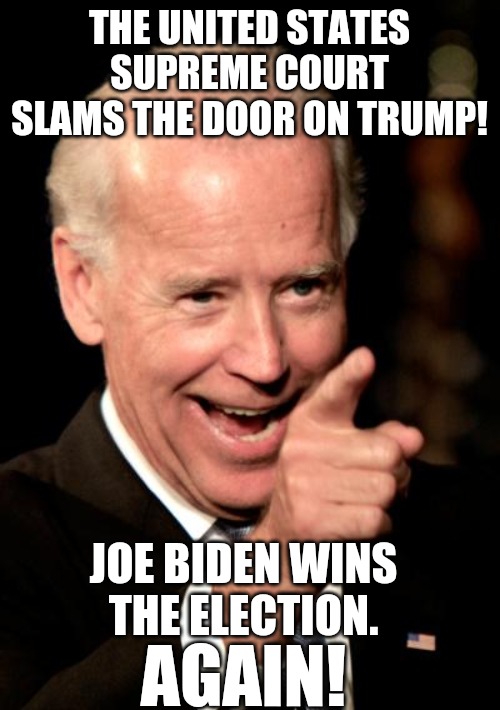 Smilin Biden Meme | THE UNITED STATES SUPREME COURT SLAMS THE DOOR ON TRUMP! JOE BIDEN WINS THE ELECTION. AGAIN! | image tagged in memes,smilin biden | made w/ Imgflip meme maker