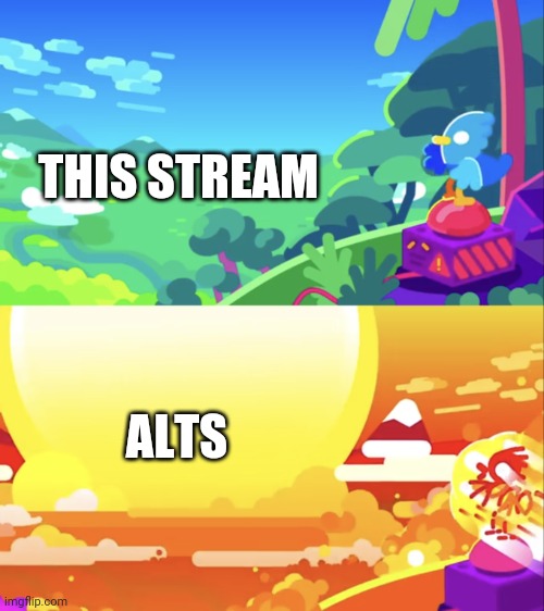 Haha | THIS STREAM; ALTS | image tagged in kurzgesagt explosion | made w/ Imgflip meme maker