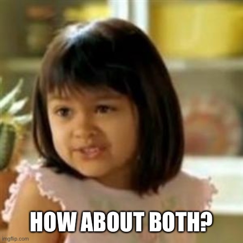 Why not both? | HOW ABOUT BOTH? | image tagged in why not both | made w/ Imgflip meme maker