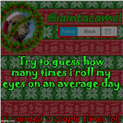 Try to guess how many times i roll my eyes on an average day; (i counted a couple times lol) | image tagged in iaintacamel | made w/ Imgflip meme maker