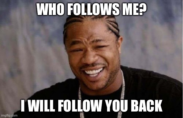 Yo Dawg Heard You Meme | WHO FOLLOWS ME? I WILL FOLLOW YOU BACK | image tagged in memes,yo dawg heard you | made w/ Imgflip meme maker
