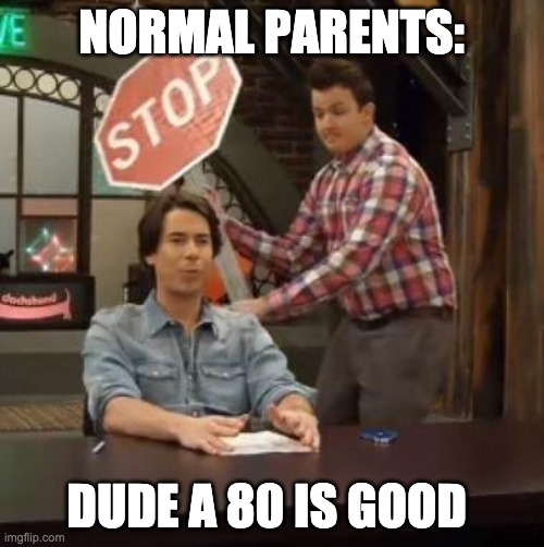 Normal Conversation | NORMAL PARENTS: DUDE A 80 IS GOOD | image tagged in normal conversation | made w/ Imgflip meme maker