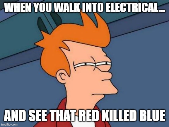 Futurama Fry Meme | WHEN YOU WALK INTO ELECTRICAL... AND SEE THAT RED KILLED BLUE | image tagged in memes,futurama fry | made w/ Imgflip meme maker