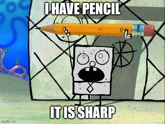 doodlebob | I HAVE PENCIL; IT IS SHARP | image tagged in doodlebob | made w/ Imgflip meme maker