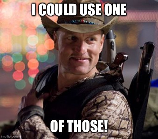 Zombieland Tallahassee | I COULD USE ONE OF THOSE! | image tagged in zombieland tallahassee | made w/ Imgflip meme maker