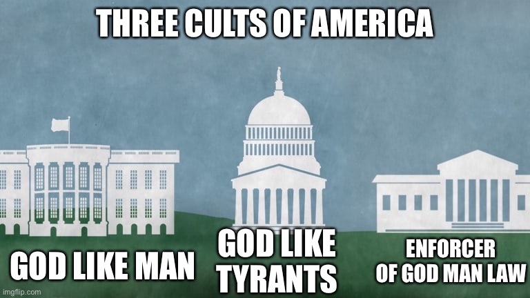 How to tell morons how American Government is a cult | THREE CULTS OF AMERICA; GOD LIKE MAN; ENFORCER OF GOD MAN LAW; GOD LIKE TYRANTS | image tagged in election 2020,cult,cultofbiden,joe biden,democrats,republicans | made w/ Imgflip meme maker