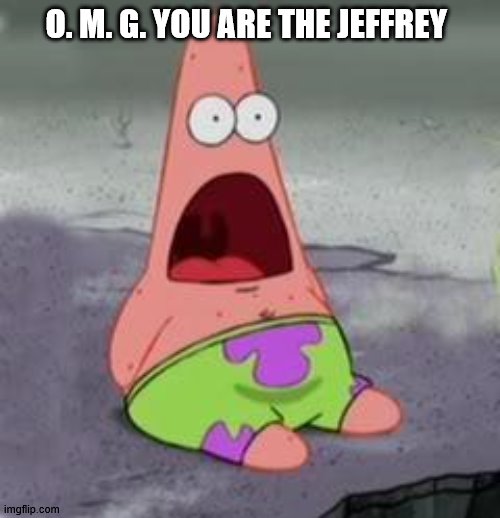 Suprised Patrick | O. M. G. YOU ARE THE JEFFREY | image tagged in suprised patrick | made w/ Imgflip meme maker