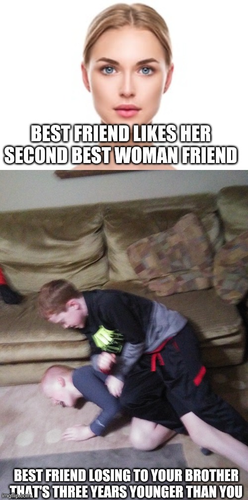 Freiend losing to my brother had to make meme out of | BEST FRIEND LIKES HER SECOND BEST WOMAN FRIEND; BEST FRIEND LOSING TO YOUR BROTHER THAT'S THREE YEARS YOUNGER THAN YOU | image tagged in hide the pain harold | made w/ Imgflip meme maker