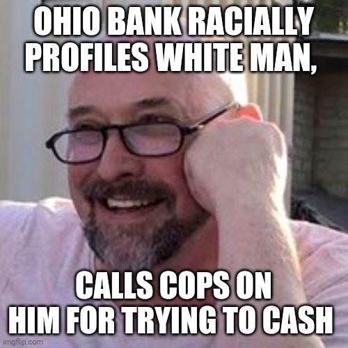 black privilege meme | OHIO BANK RACIALLY PROFILES WHITE MAN, CALLS COPS ON HIM FOR TRYING TO CASH | image tagged in banking while white' incidents highlighted as protesters bring a | made w/ Imgflip meme maker