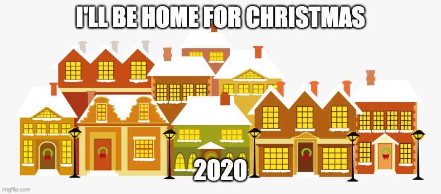 I'LL BE HOME FOR CHRISTMAS; 2020 | image tagged in christmas,2020,stay home | made w/ Imgflip meme maker