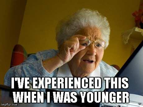 Grandma Finds The Internet Meme | I'VE EXPERIENCED THIS WHEN I WAS YOUNGER | image tagged in memes,grandma finds the internet | made w/ Imgflip meme maker