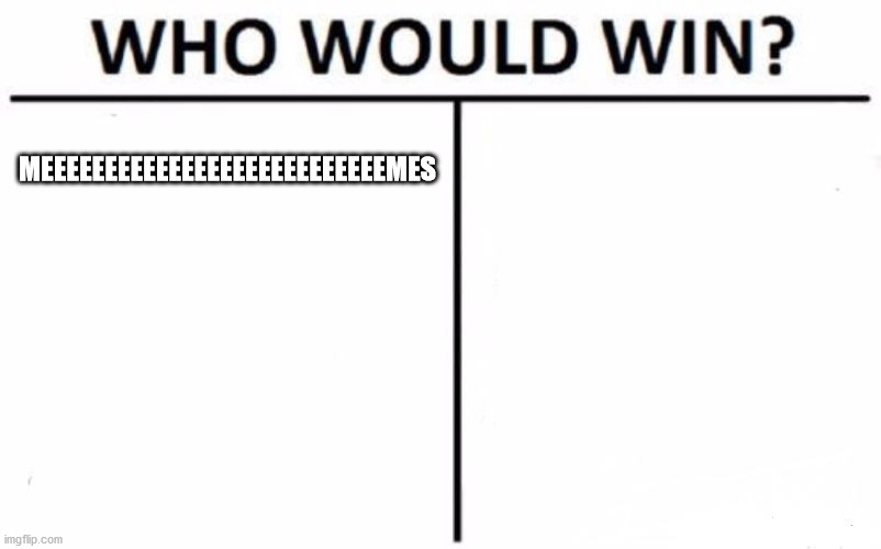 Who Would Win? | MEEEEEEEEEEEEEEEEEEEEEEEEEEEMES | image tagged in memes,who would win | made w/ Imgflip meme maker