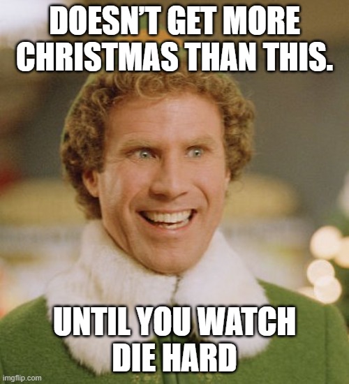 Christmas Is Better with Die hard | DOESN’T GET MORE CHRISTMAS THAN THIS. UNTIL YOU WATCH
DIE HARD | image tagged in memes,buddy the elf,die hard | made w/ Imgflip meme maker
