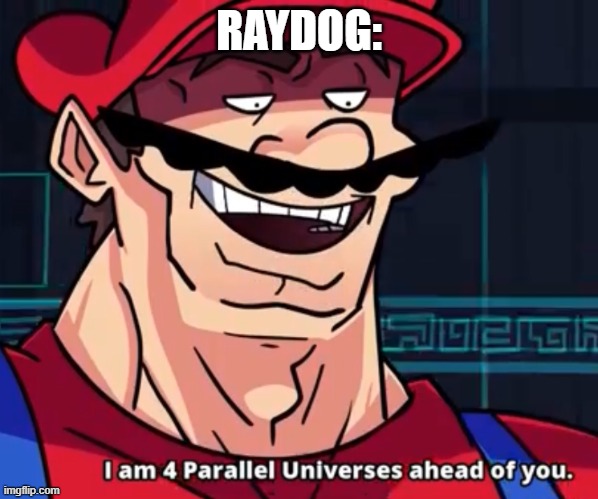I Am 4 Parallel Universes Ahead Of You | RAYDOG: | image tagged in i am 4 parallel universes ahead of you | made w/ Imgflip meme maker