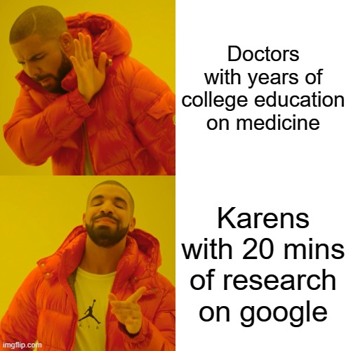 Tell me its not true... | Doctors with years of college education on medicine; Karens with 20 mins of research on google | image tagged in memes,drake hotline bling | made w/ Imgflip meme maker