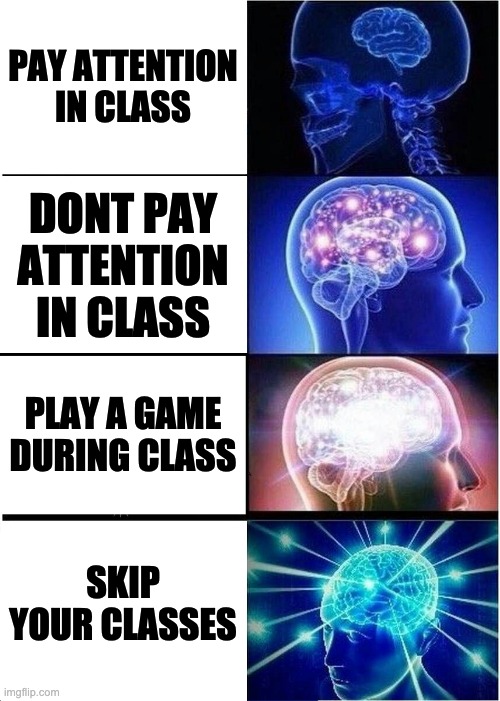 Big brain time | PAY ATTENTION IN CLASS; DONT PAY ATTENTION IN CLASS; PLAY A GAME DURING CLASS; SKIP YOUR CLASSES | image tagged in memes,expanding brain | made w/ Imgflip meme maker