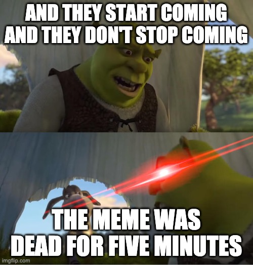 Shrek For Five Minutes | AND THEY START COMING AND THEY DON'T STOP COMING THE MEME WAS DEAD FOR FIVE MINUTES | image tagged in shrek for five minutes | made w/ Imgflip meme maker